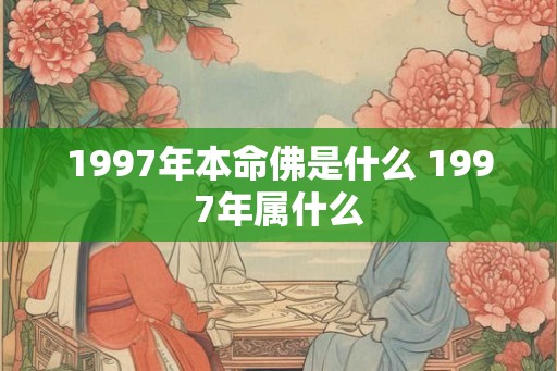 1997年本命佛是什么 1997年属什么