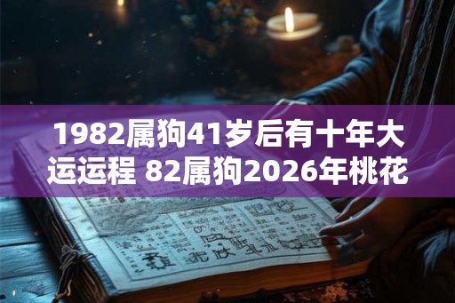 1982属狗41岁后有十年大运运程 82属狗2026年桃花劫