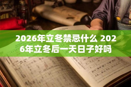 2026年立冬禁忌什么 2026年立冬后一天日子好吗 2026年立冬禁忌什么 2026年立冬后一天日子好吗