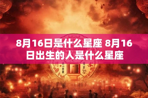 8月16日是什么星座 8月16日出生的人是什么星座