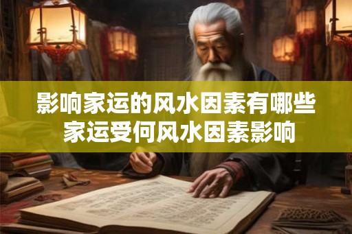 影响家运的风水因素有哪些 家运受何风水因素影响 影响家运的风水因素有哪些 家运受何风水因素影响