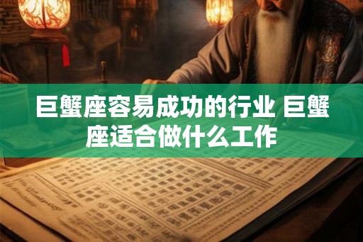 巨蟹座容易成功的行业 巨蟹座适合做什么工作