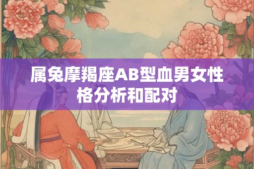 属兔摩羯座AB型血男女性格分析和配对