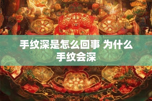 手纹深是怎么回事 为什么手纹会深