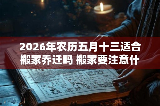 2026年农历五月十三适合搬家乔迁吗 搬家要注意什么