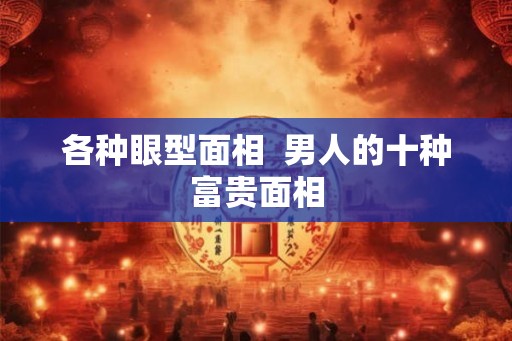 各种眼型面相  男人的十种富贵面相