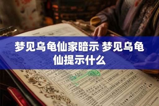 梦见乌龟仙家暗示 梦见乌龟仙提示什么