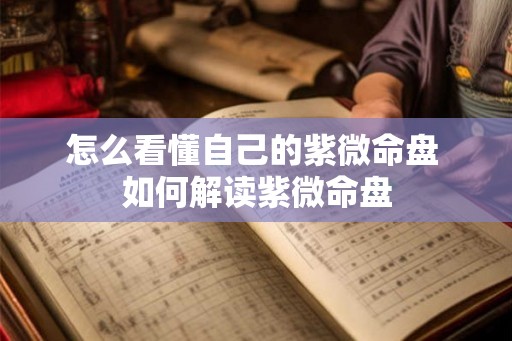 怎么看懂自己的紫微命盘 如何解读紫微命盘