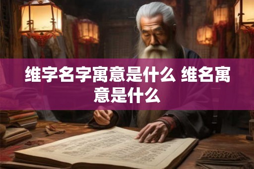维字名字寓意是什么 维名寓意是什么