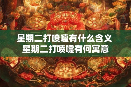 星期二打喷嚏有什么含义 星期二打喷嚏有何寓意