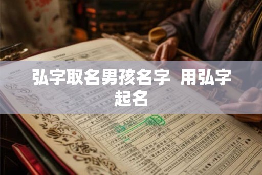 弘字取名男孩名字 用弘字起名 弘字取名男孩名字 用弘字起名