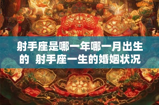射手座是哪一年哪一月出生的  射手座一生的婚姻状况