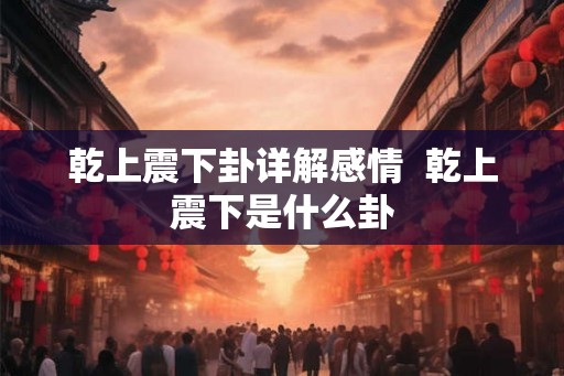乾上震下卦详解感情  乾上震下是什么卦