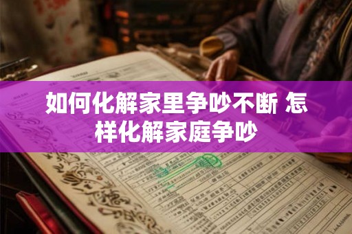 如何化解家里争吵不断 怎样化解家庭争吵