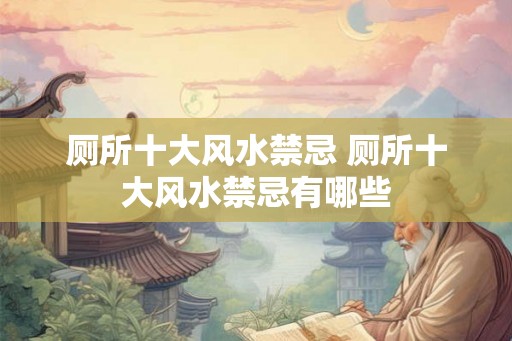 厕所十大风水禁忌 厕所十大风水禁忌有哪些