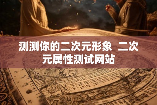 测测你的二次元形象  二次元属性测试网站