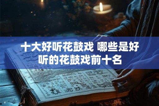 十大好听花鼓戏 哪些是好听的花鼓戏前十名