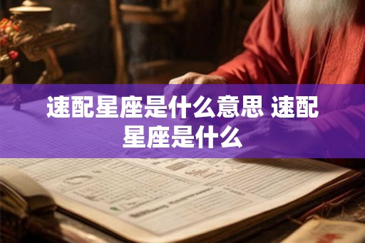 速配星座是什么意思 速配星座是什么