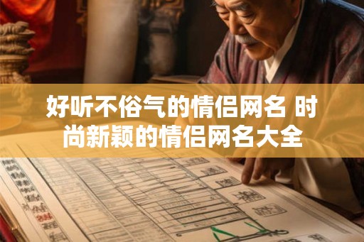 好听不俗气的情侣网名 时尚新颖的情侣网名大全
