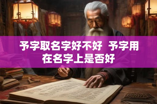 予字取名字好不好  予字用在名字上是否好