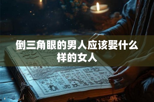 倒三角眼的男人应该娶什么样的女人