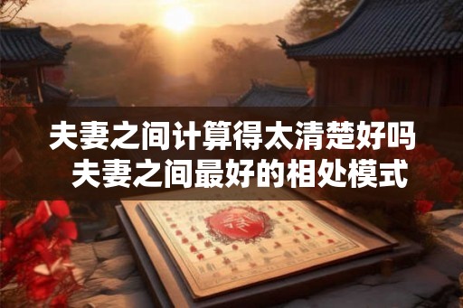 夫妻之间计算得太清楚好吗  夫妻之间最好的相处模式