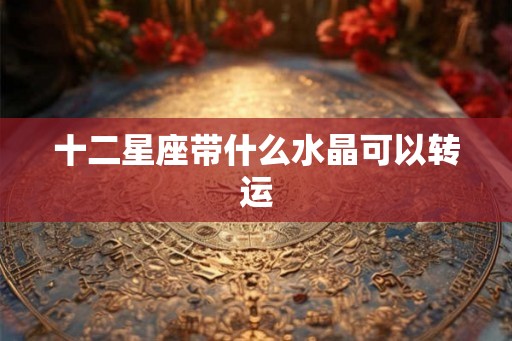 十二星座带什么水晶可以转运