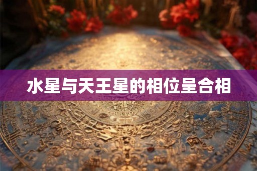 水星与天王星的相位呈合相