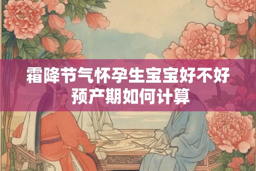 霜降节气怀孕生宝宝好不好 预产期如何计算