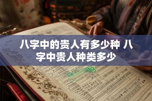 八字中的贵人有多少种 八字中贵人种类多少