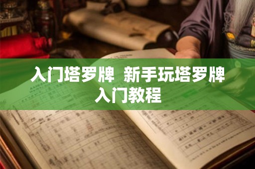 入门塔罗牌  新手玩塔罗牌入门教程