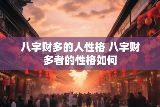 八字财多的人性格 八字财多者的性格如何