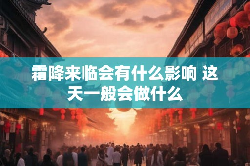 霜降来临会有什么影响 这天一般会做什么