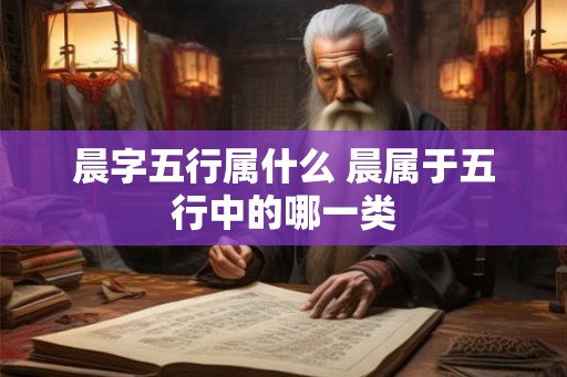 晨字五行属什么 晨属于五行中的哪一类 晨字五行属什么 晨属于五行中的哪一类