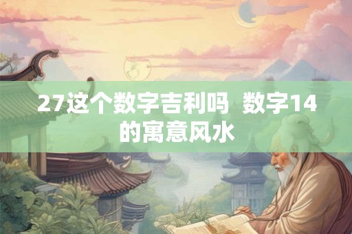27这个数字吉利吗  数字14的寓意风水