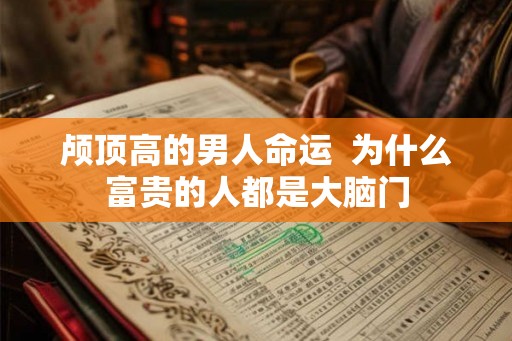 颅顶高的男人命运  为什么富贵的人都是大脑门