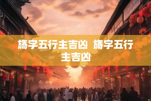 旖字五行主吉凶  旖字五行主吉凶