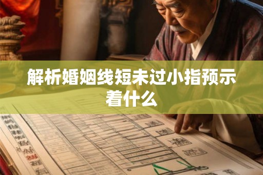 解析婚姻线短未过小指预示着什么 解析婚姻线短未过小指预示着什么