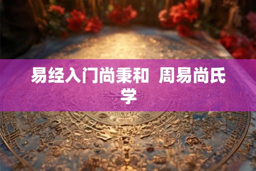 易经入门尚秉和 周易尚氏学 易经入门尚秉和 周易尚氏学