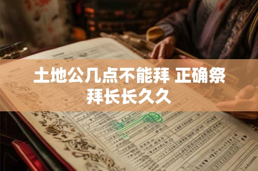 土地公几点不能拜 正确祭拜长长久久