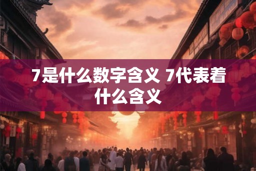 7是什么数字含义 7代表着什么含义 7是什么数字含义 7代表着什么含义
