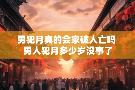 男犯月真的会家破人亡吗 男人犯月多少岁没事了