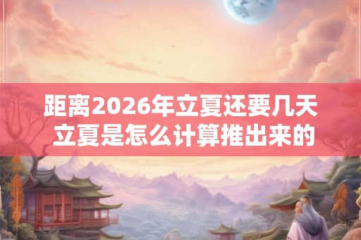 距离2026年立夏还要几天 立夏是怎么计算推出来的