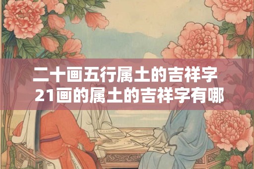 二十画五行属土的吉祥字  21画的属土的吉祥字有哪些