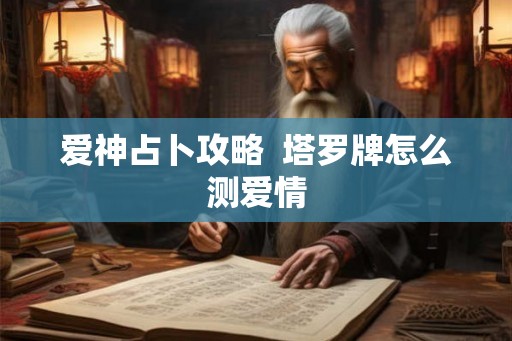 爱神占卜攻略  塔罗牌怎么测爱情