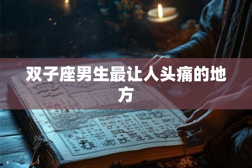 双子座男生最让人头痛的地方