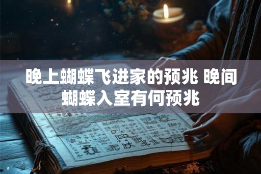 晚上蝴蝶飞进家的预兆 晚间蝴蝶入室有何预兆 晚上蝴蝶飞进家的预兆 晚间蝴蝶入室有何预兆