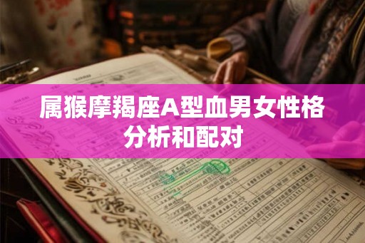 属猴摩羯座A型血男女性格分析和配对