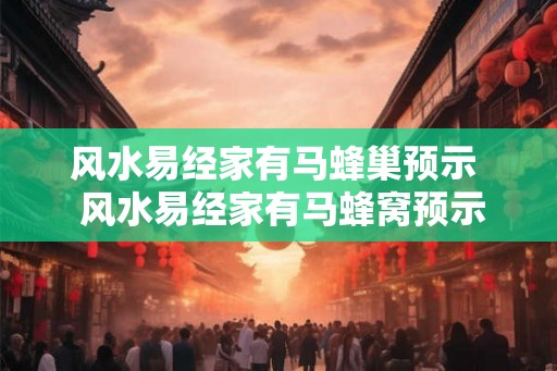 风水易经家有马蜂巢预示 风水易经家有马蜂窝预示 风水易经家有马蜂巢预示 风水易经家有马蜂窝预示