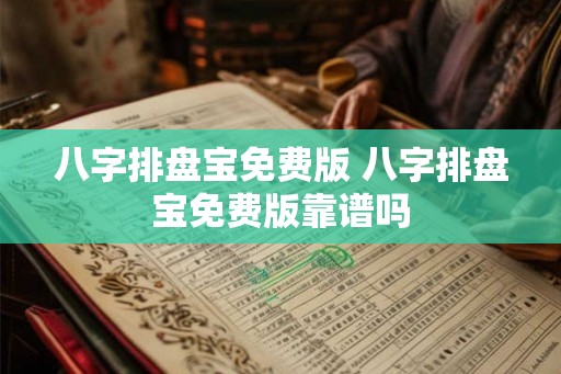 八字排盘宝免费版 八字排盘宝免费版靠谱吗 八字排盘宝免费版 八字排盘宝免费版靠谱吗
